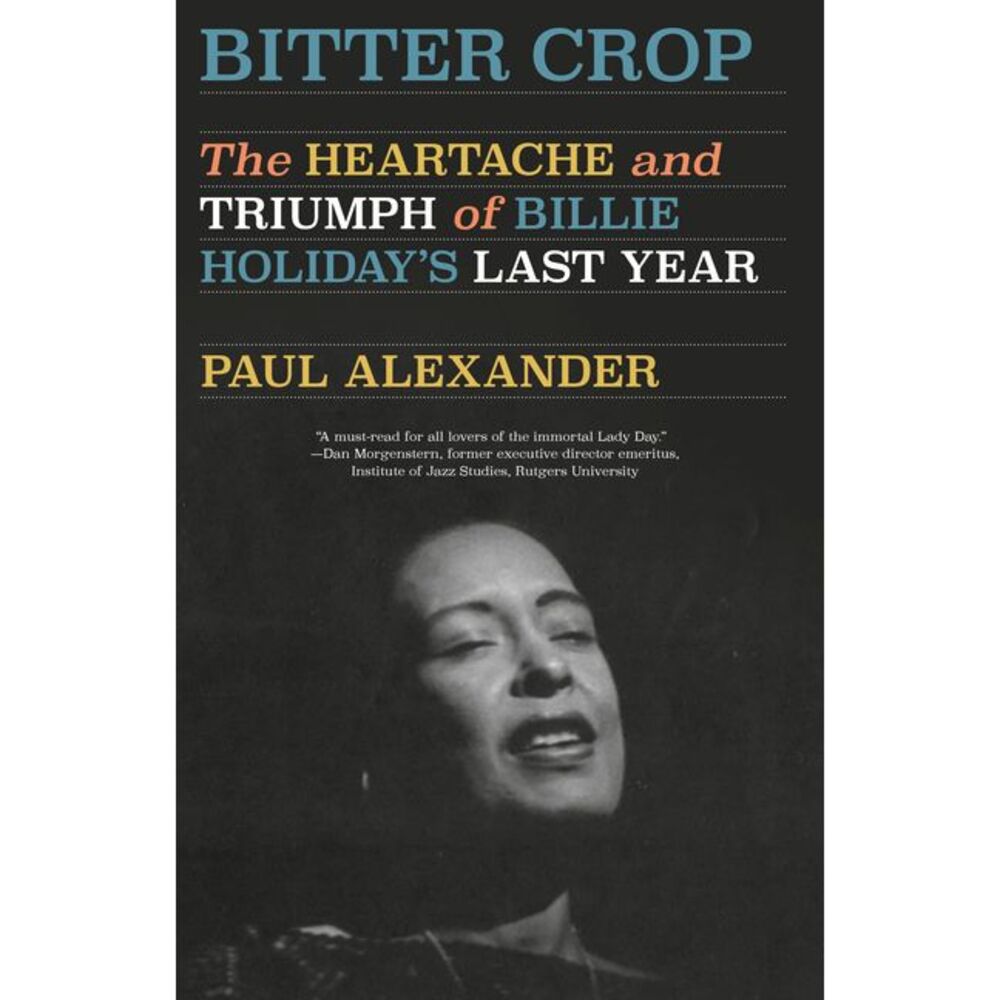 Bitter Crop: The Heartache and Triumph of Billie Holiday's Last Year -- Paul Ale